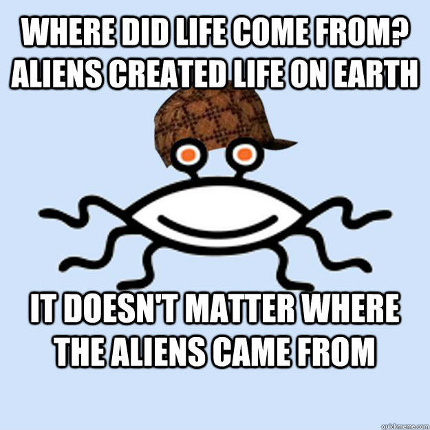 where did life come from? Aliens created life on earth It doesn't matter where the aliens came from  Scumbag rAtheism