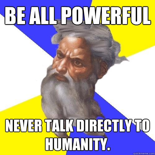 be all powerful never talk directly to humanity.  Advice God