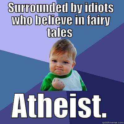 Don't believe in fairy tales - SURROUNDED BY IDIOTS WHO BELIEVE IN FAIRY TALES  ATHEIST. Success Kid