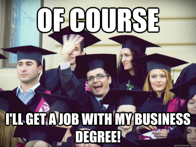 OF COURSE I'll get a job with my business degree!  Overly optimistic college graduate