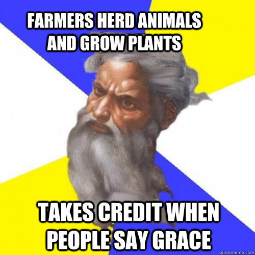 Farmers herd animals and grow plants Takes credit when people say grace  Troll God