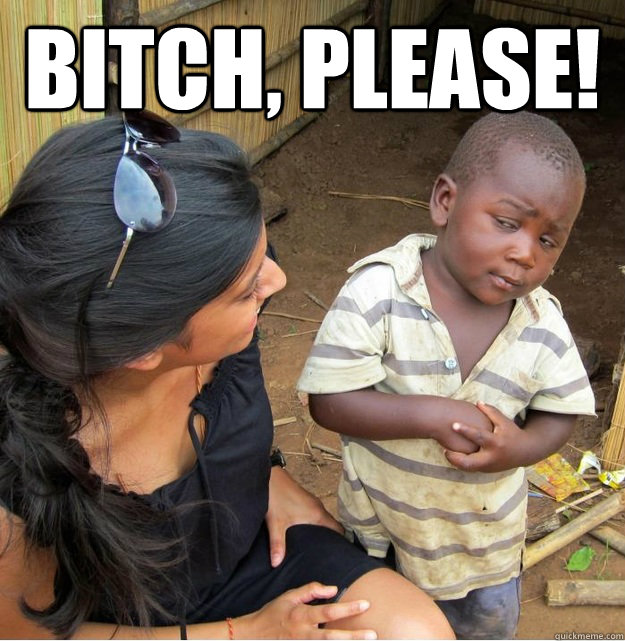 Bitch, Please!   Skeptical Third World Kid