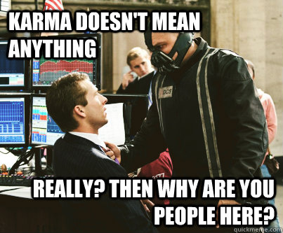 KARMA doesn't mean anything really? then why are you people here? - KARMA doesn't mean anything really? then why are you people here?  Misc