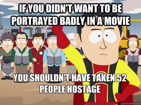 If you didn't want to be portrayed badly in a movie you shouldn't have taken 52 people hostage  Captain Hindsight