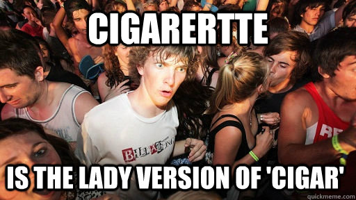Cigarertte Is the lady version of 'Cigar'   Sudden Clarity Clarence