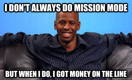 I don't always do mission mode But when I do, I got money on the line  