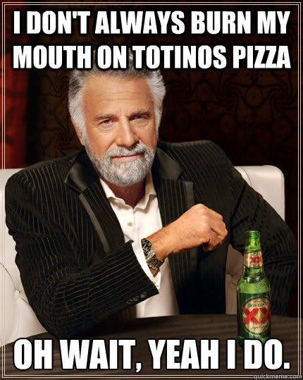 I don't always burn my mouth on Totinos Pizza Oh wait, Yeah I do.  The Most Interesting Man In The World