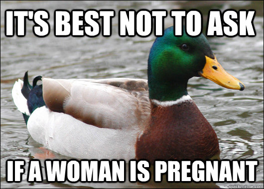 it's best not to ask if a woman is pregnant   Actual Advice Mallard