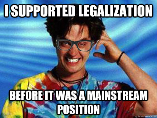 I supported legalization Before it was a mainstream position  