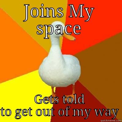JOINS MY SPACE GETS TOLD TO GET OUT OF MY WAY Tech Impaired Duck