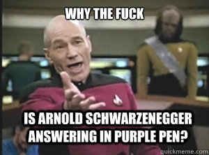 why the fuck is arnold schwarzenegger answering in purple pen?  Annoyed Picard