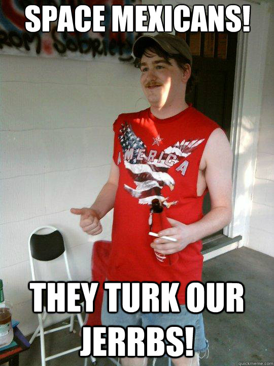 Space mexicans! They turk our jerrbs!  Redneck Randal