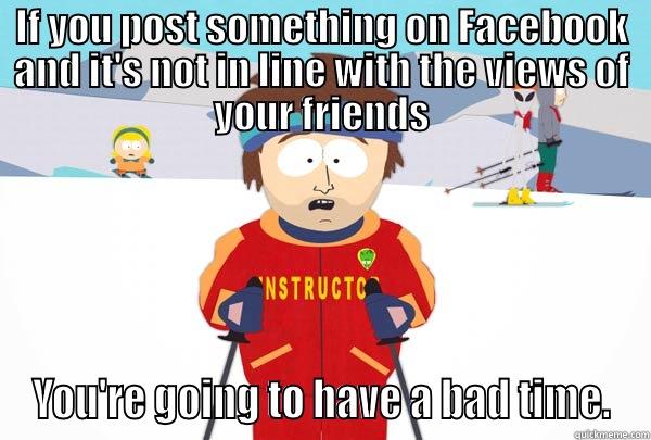 IF YOU POST SOMETHING ON FACEBOOK AND IT'S NOT IN LINE WITH THE VIEWS OF YOUR FRIENDS YOU'RE GOING TO HAVE A BAD TIME. Super Cool Ski Instructor