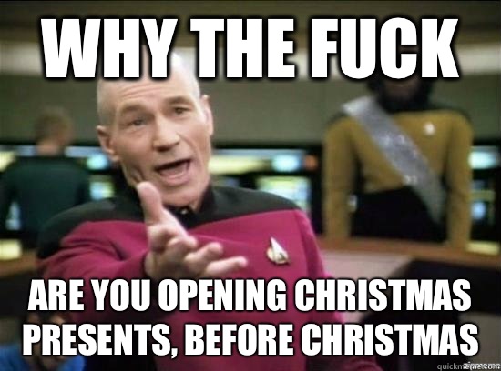 Why the fuck Are you opening Christmas presents, before Christmas   Annoyed Picard HD