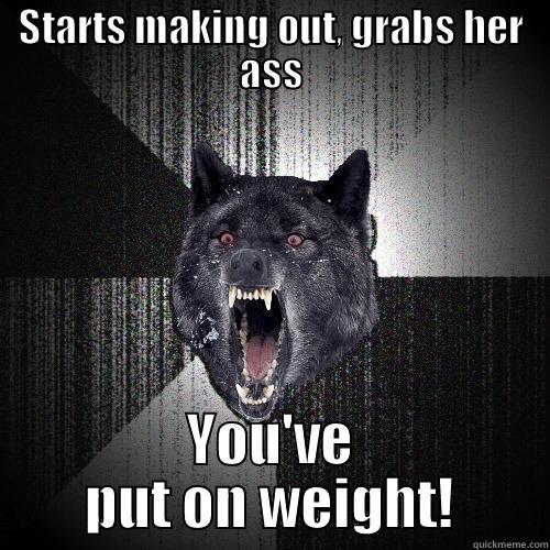 STARTS MAKING OUT, GRABS HER ASS YOU'VE PUT ON WEIGHT! Insanity Wolf