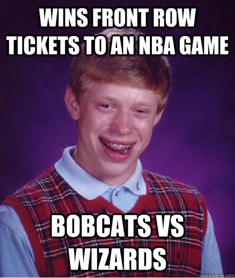 wins front row tickets to an nba game bobcats vs wizards  Bad Luck Brian