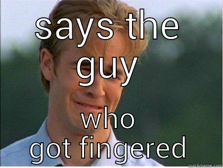 SAYS THE GUY WHO GOT FINGERED 1990s Problems