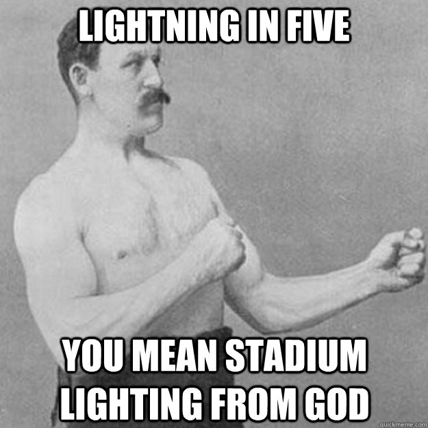LIGHTNING IN FIVE YOU MEAN STADIUM LIGHTING FROM GOD  overly manly man