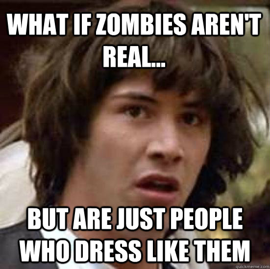 What if zombies aren't real... but are just people who dress like them  conspiracy keanu