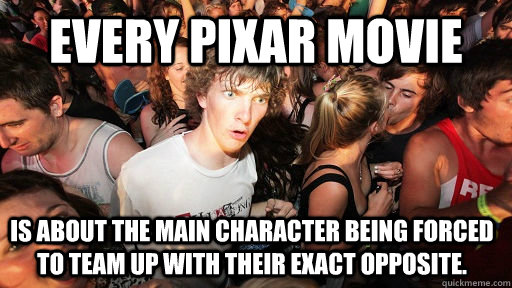 Every Pixar Movie is about the main character being forced to team up with their exact opposite.  Sudden Clarity Clarence