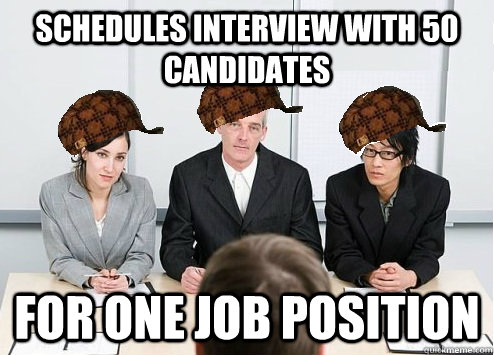 schedules interview with 50 candidates for one job position - schedules interview with 50 candidates for one job position  Scumbag Employer