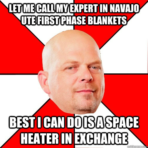 let me call my expert in navajo ute first phase blankets Best I can do is a space heater in exchange - let me call my expert in navajo ute first phase blankets Best I can do is a space heater in exchange  Pawn Star