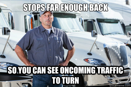 Stops far enough back So you can see oncoming traffic to turn - Stops far enough back So you can see oncoming traffic to turn  Good Guy Trucker