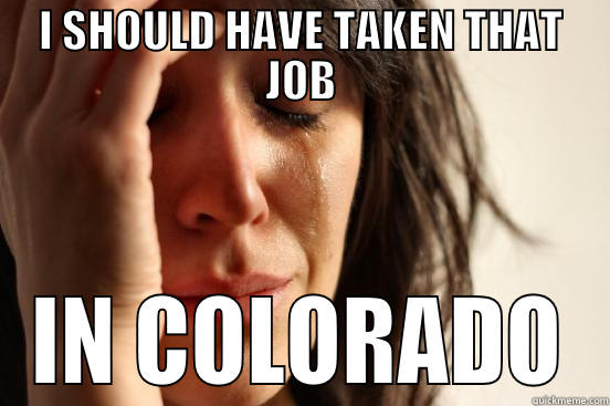 I SHOULD HAVE TAKEN THAT JOB IN COLORADO First World Problems