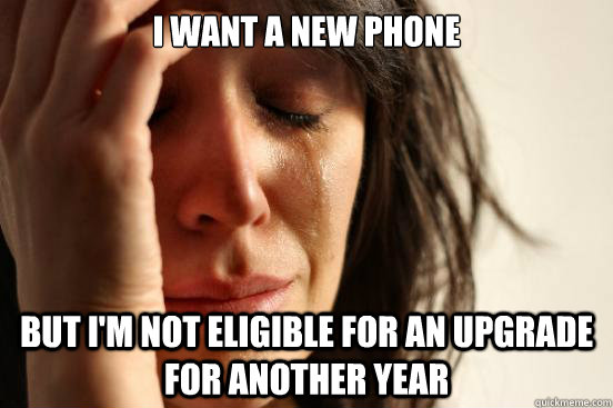 I want a new phone But I'm not eligible for an upgrade for another year  First World Problems