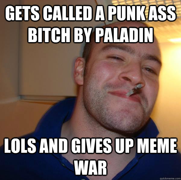 Gets called a punk ass bitch by Paladin lols and gives up meme war - Gets called a punk ass bitch by Paladin lols and gives up meme war  Misc