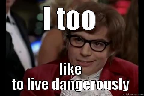 I TOO LIKE TO LIVE DANGEROUSLY Dangerously - Austin Powers