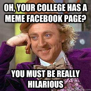 Oh, your college has a meme facebook page? You must be really hilarious - Oh, your college has a meme facebook page? You must be really hilarious  Condescending Wonka