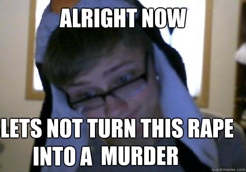Alright now  Lets not turn this rape  Caption 3 goes here into a  murder  Penguin Boy