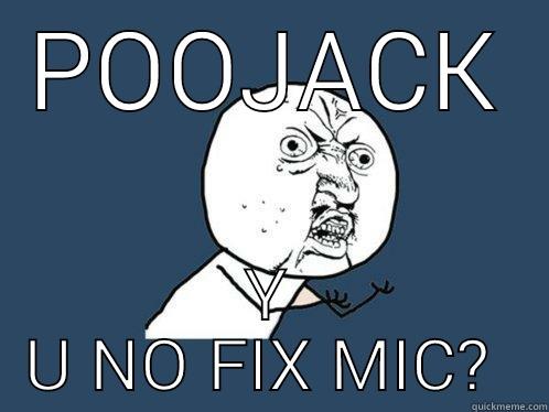 POOJACK Y U NO FIX MIC?  Y U No