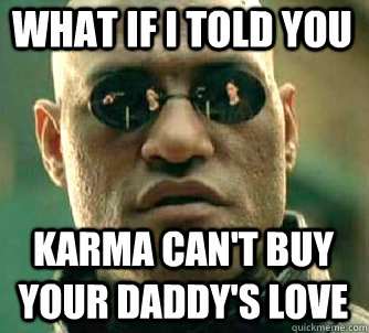 what if i told you Karma can't buy your daddy's love  Matrix Morpheus
