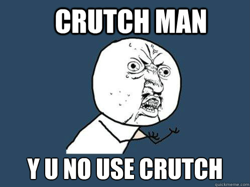 Crutch Man y u no use crutch  Y U No