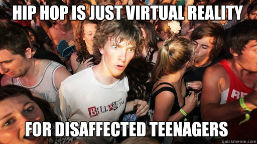 hip hop is just virtual reality for disaffected teenagers  Sudden Clarity Clarence