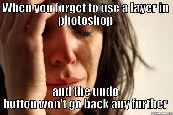 WHEN YOU FORGET TO USE A LAYER IN PHOTOSHOP AND THE UNDO BUTTON WON'T GO BACK ANY FURTHER First World Problems
