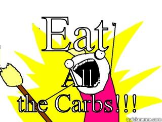 EAT ALL THE CARBS!!! All The Things