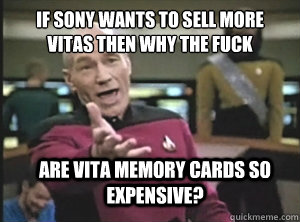 if Sony wants to sell more Vitas then why the fuck Are Vita Memory Cards so expensive? - if Sony wants to sell more Vitas then why the fuck Are Vita Memory Cards so expensive?  Annoyed Picard