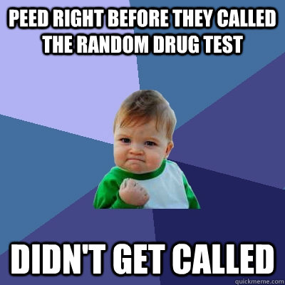peed right before they called the random drug test didn't get called - peed right before they called the random drug test didn't get called  Success Kid