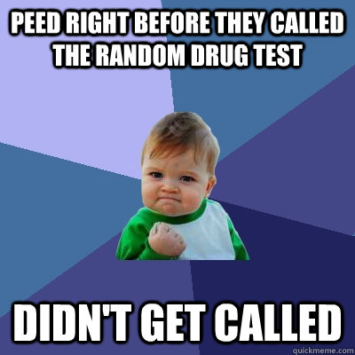 peed right before they called the random drug test didn't get called  Success Kid
