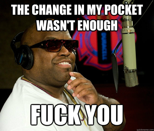 the change in my pocket wasn't enough fuck you - the change in my pocket wasn't enough fuck you  Confused Cee Lo