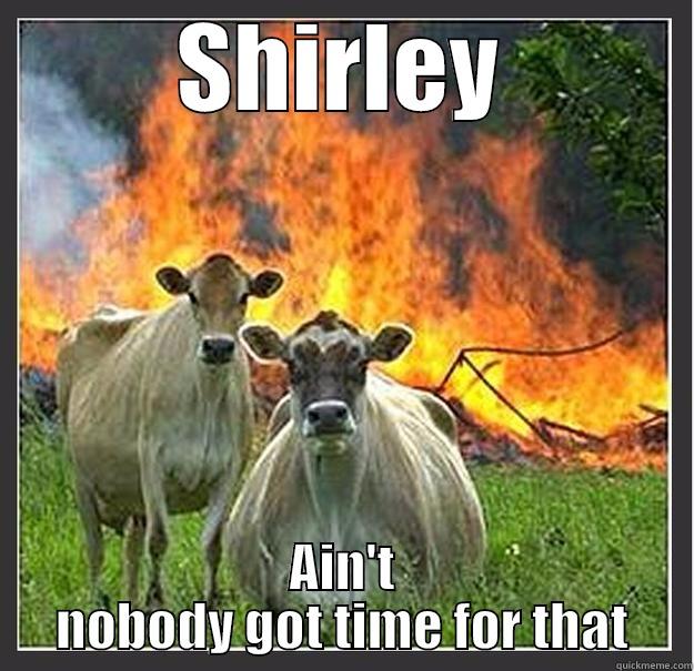 SHIRLEY AIN'T NOBODY GOT TIME FOR THAT Evil cows