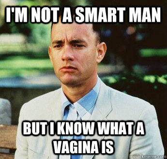 i'm not a smart man but i know what a vagina is - i'm not a smart man but i know what a vagina is  forrest gump jenny
