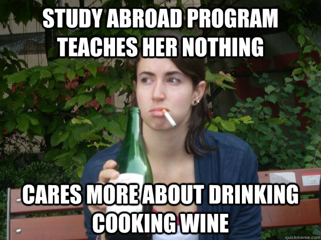 STUDY ABROAD PROGRAM TEACHES HER NOTHING CARES MORE ABOUT DRINKING COOKING WINE  Study Abroad Bitch