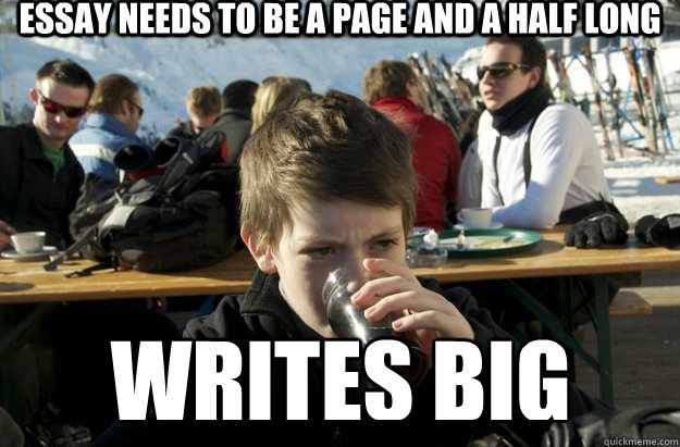 Essay needs to be a page and a half long Writes big - Essay needs to be a page and a half long Writes big  Lazy Primary School Student