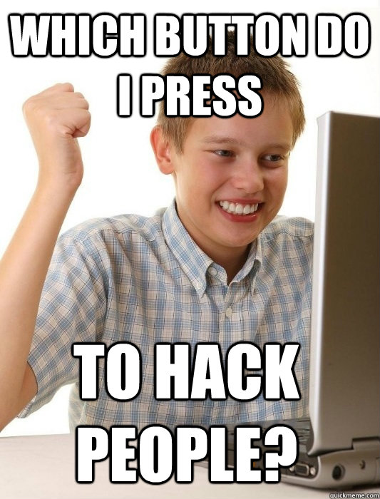 Which button do i Press TO hack people? - Which button do i Press TO hack people?  First Day on the Internet Kid