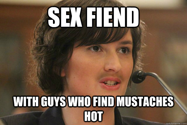 sex fiend with guys who find mustaches hot  Slut Sandra Fluke