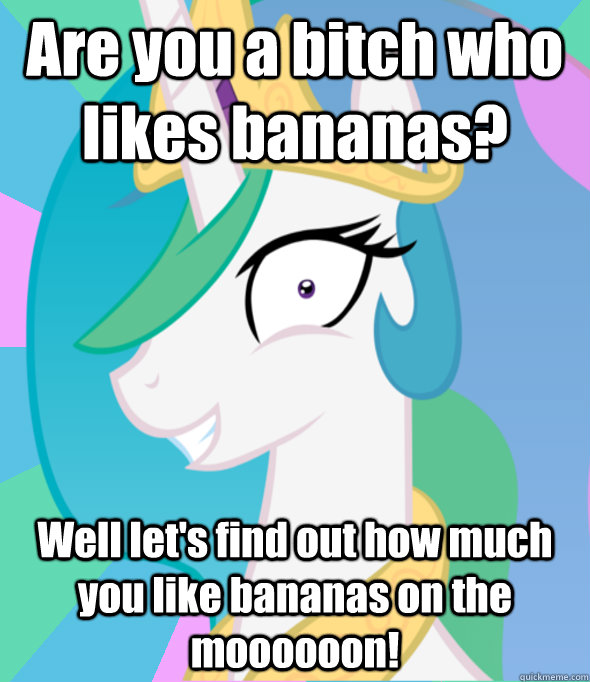 Are you a bitch who likes bananas? Well let's find out how much you like bananas on the moooooon!  Insanity Celestia